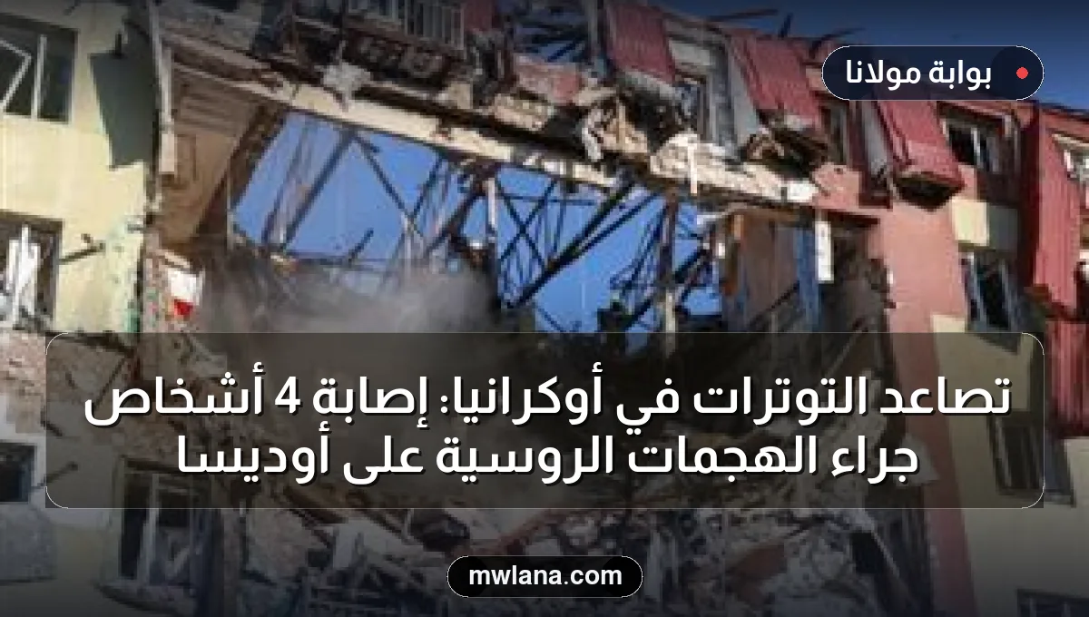 تصاعد التوترات في أوكرانيا: إصابة 4 أشخاص جراء الهجمات الروسية على أوديسا