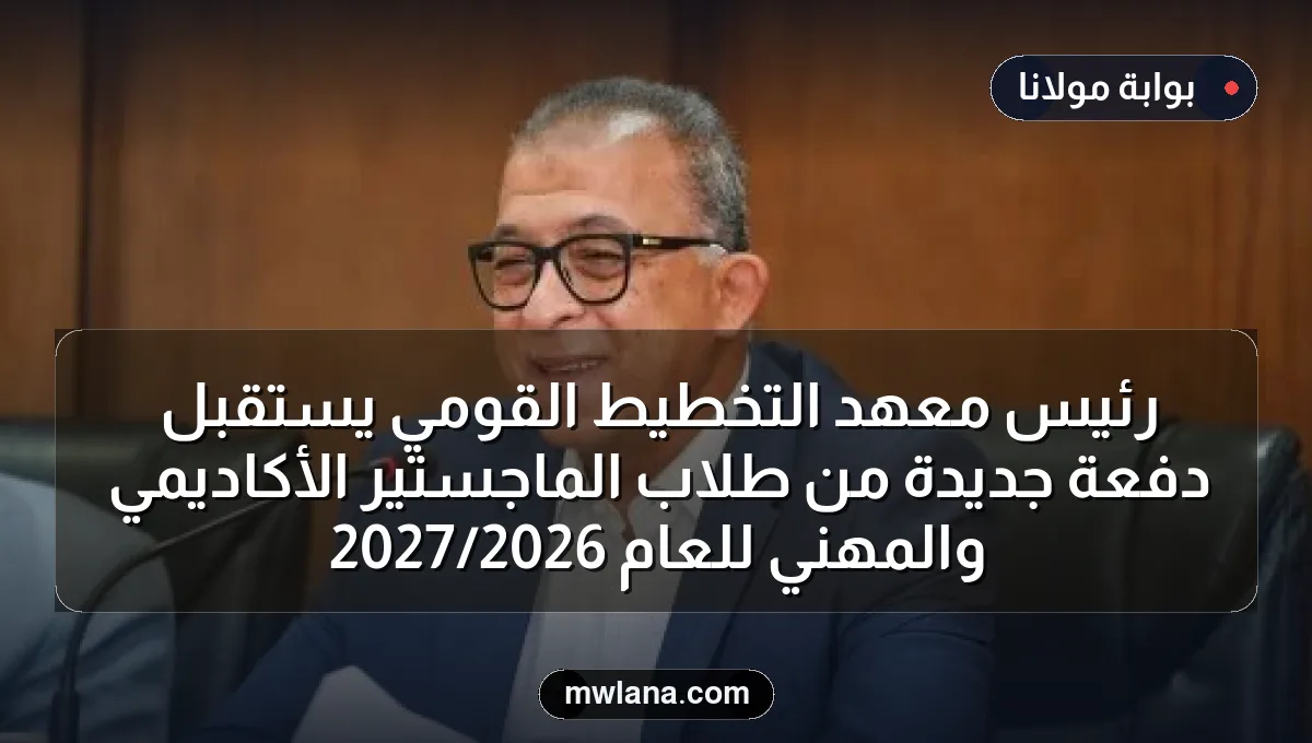 رئيس معهد التخطيط القومي يستقبل دفعة جديدة من طلاب الماجستير الأكاديمي والمهني للعام 2026/2027