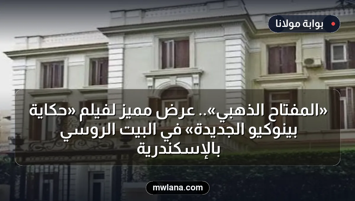 «المفتاح الذهبي».. عرض مميز لفيلم «حكاية بينوكيو الجديدة» في البيت الروسي بالإسكندرية