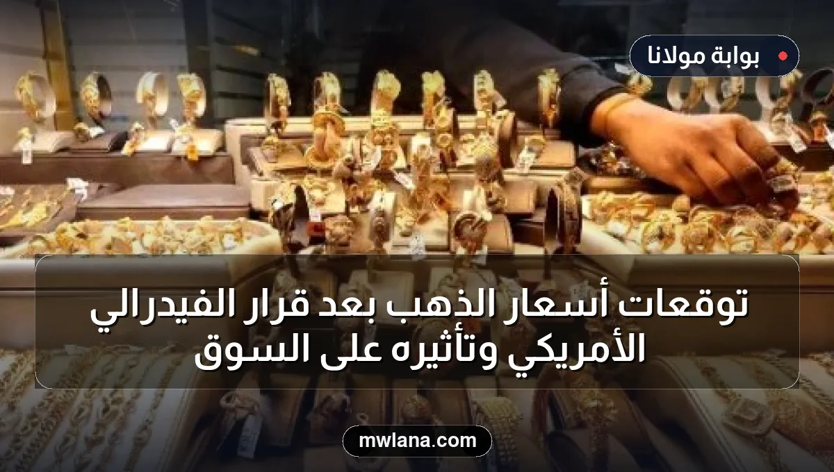 توقعات أسعار الذهب بعد قرار الفيدرالي الأمريكي وتأثيره على السوق