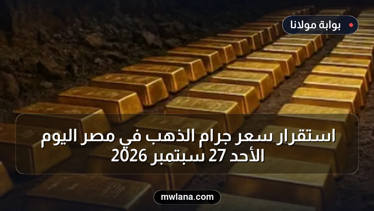 استقرار سعر جرام الذهب في مصر اليوم الأحد 27 سبتمبر 2026