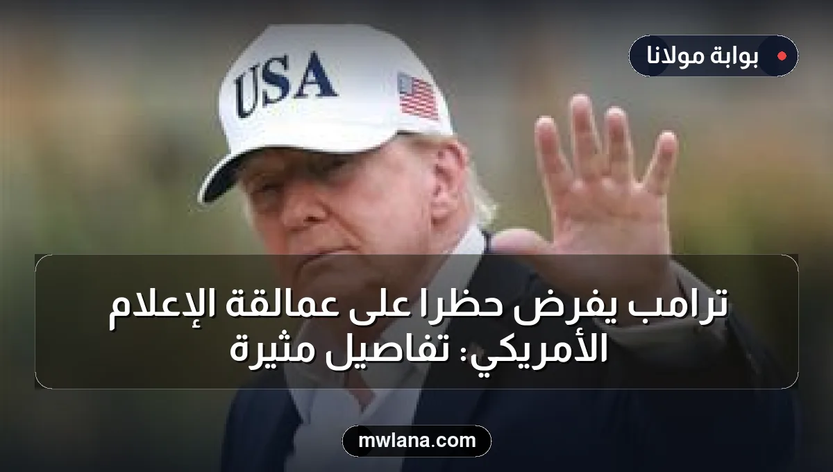 ترامب يفرض حظراً على عمالقة الإعلام الأمريكي: تفاصيل مثيرة