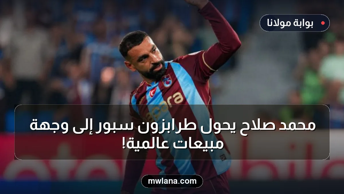محمد صلاح يحول طرابزون سبور إلى وجهة مبيعات عالمية!