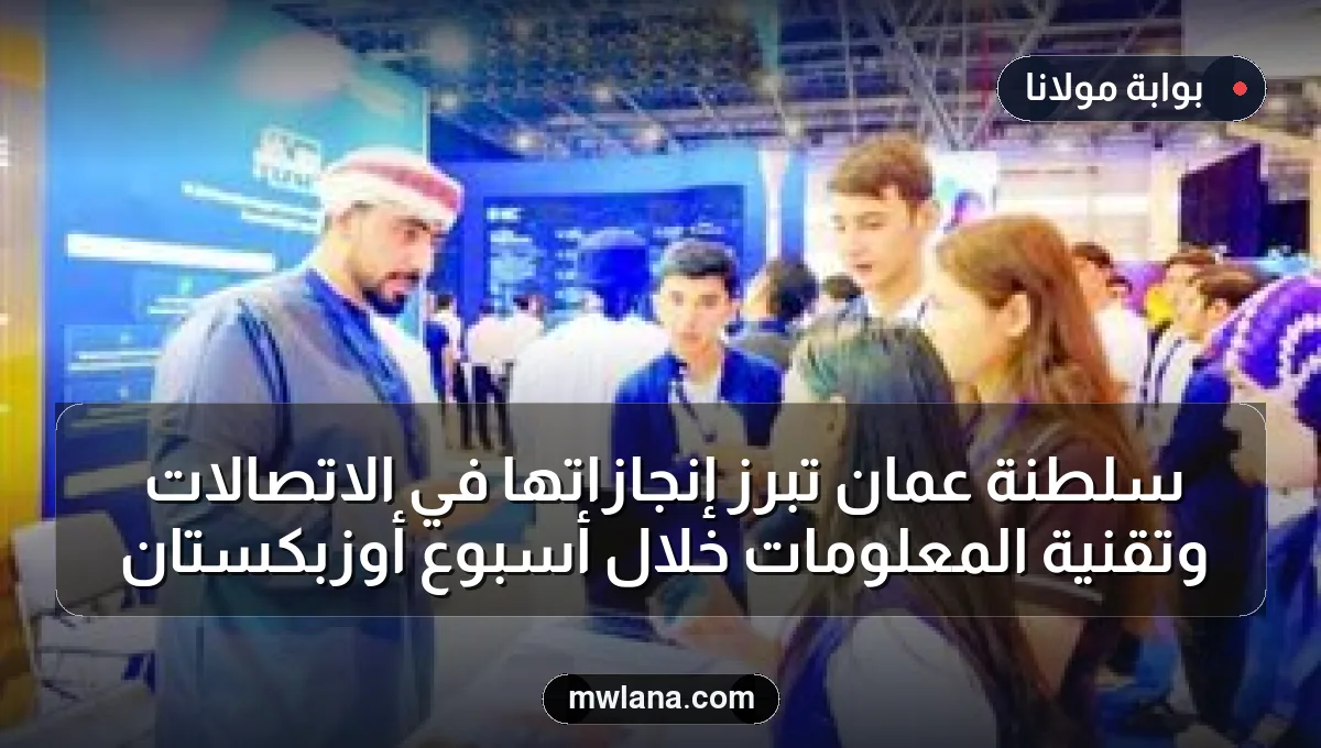 سلطنة عُمان تُبرز إنجازاتها في الاتصالات وتقنية المعلومات خلال أسبوع أوزبكستان
