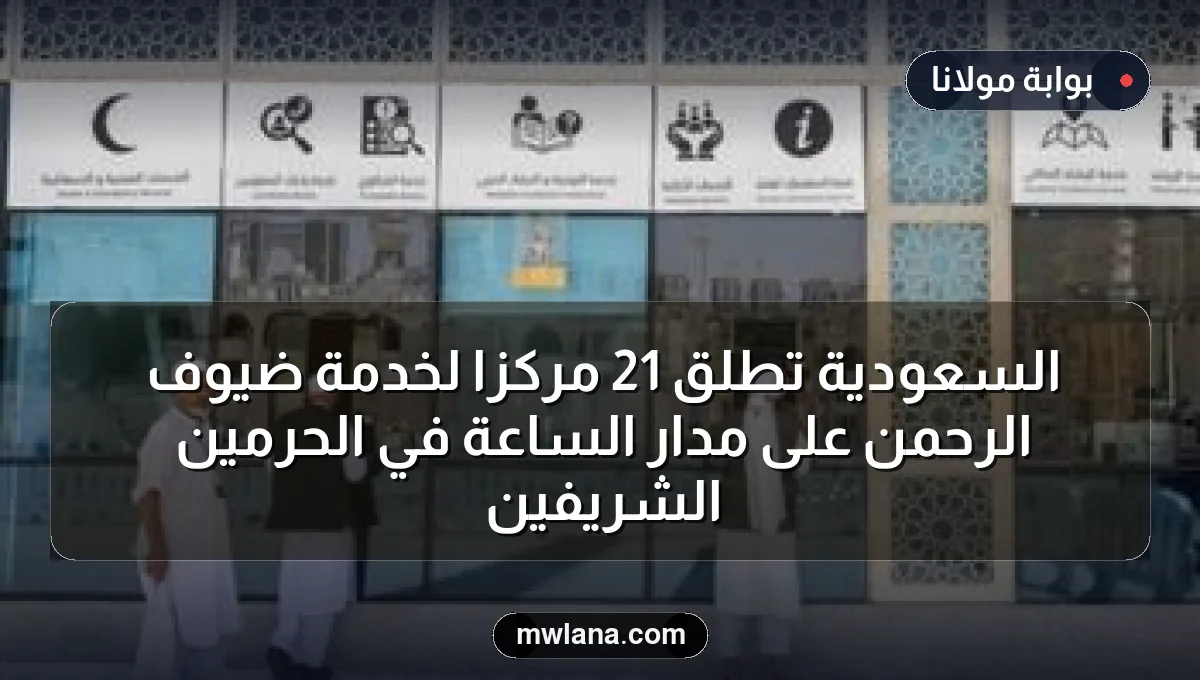 السعودية تُطلق 21 مركزاً لخدمة ضيوف الرحمن على مدار الساعة في الحرمين الشريفين
