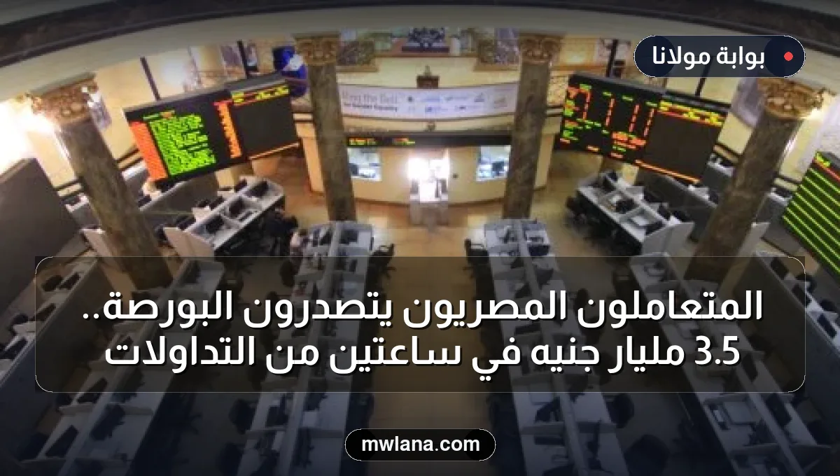 المتعاملون المصريون يتصدرون البورصة.. 5.3 مليار جنيه في ساعتين من التداولات