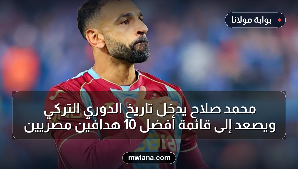 محمد صلاح يدخل تاريخ الدوري التركي ويصعد إلى قائمة أفضل 10 هدافين مصريين