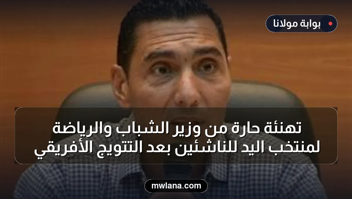 تهنئة حارة من وزير الشباب والرياضة لمنتخب اليد للناشئين بعد التتويج الأفريقي