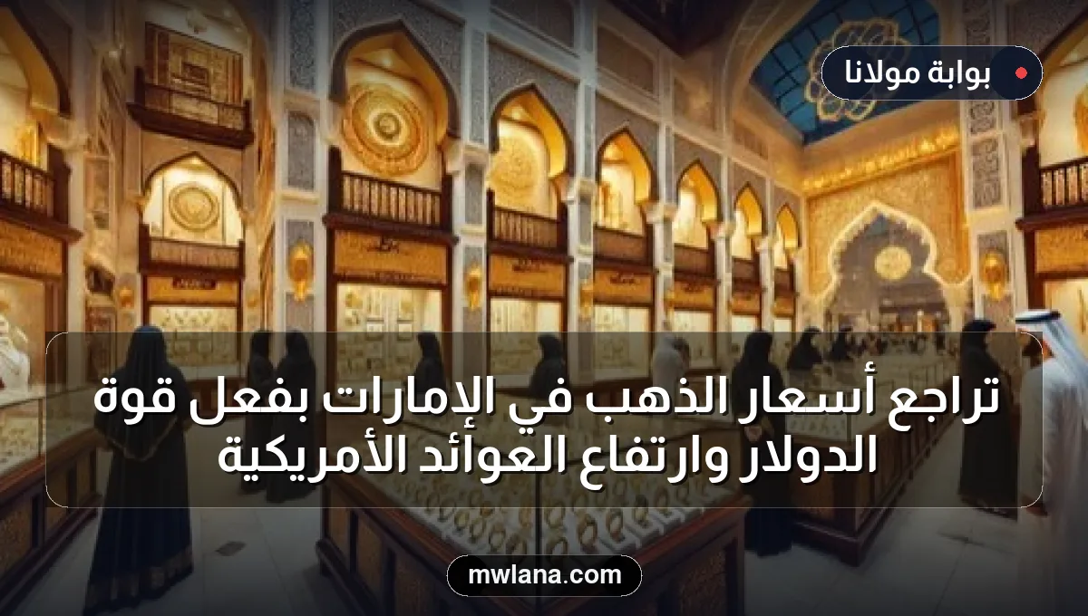 تراجع أسعار الذهب في الإمارات بفعل قوة الدولار وارتفاع العوائد الأمريكية