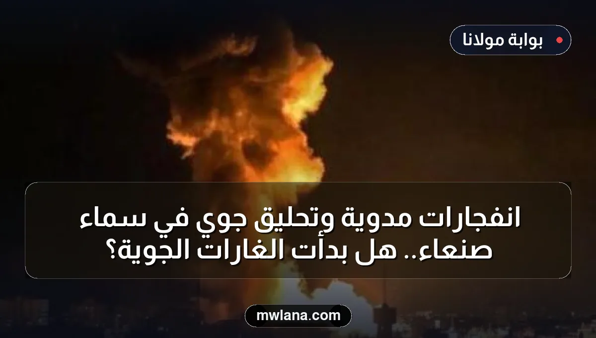 انفجارات مدوية وتحليق جوي في سماء صنعاء.. هل بدأت الغارات الجوية؟