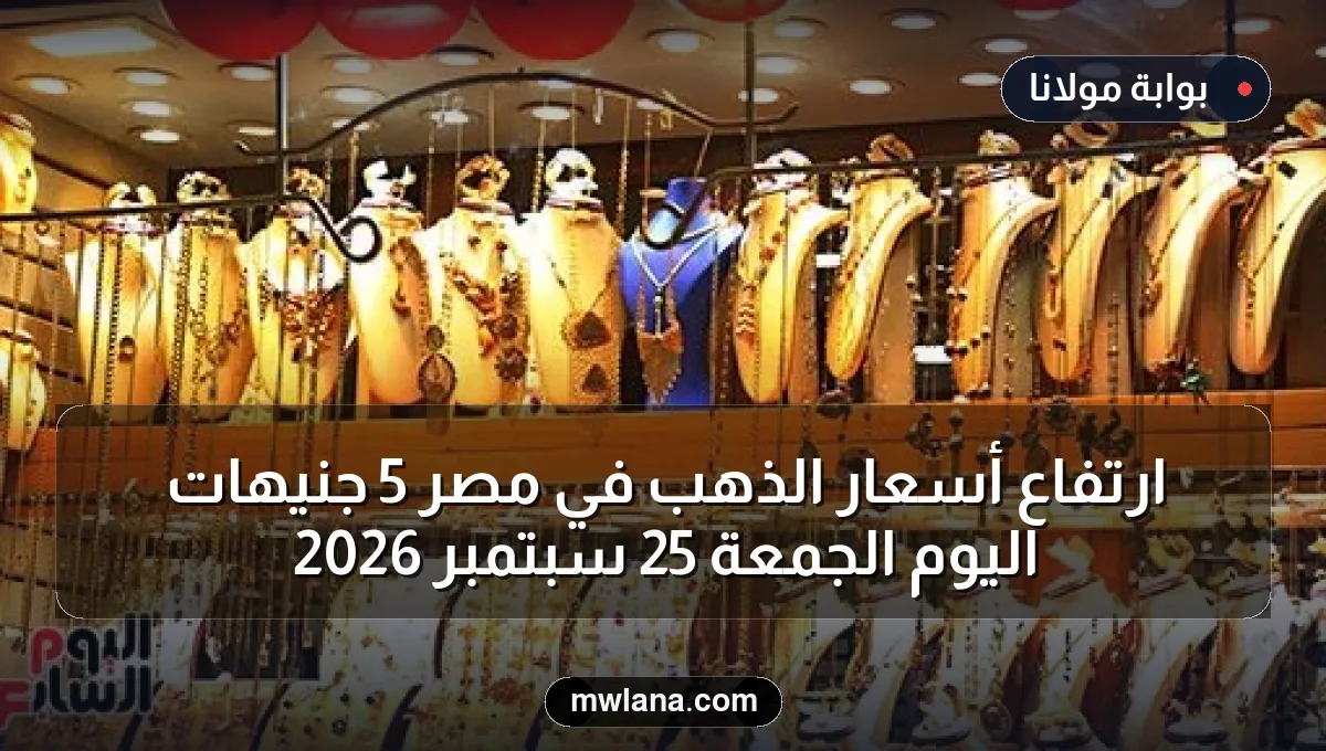 ارتفاع أسعار الذهب في مصر 5 جنيهات اليوم الجمعة 25 سبتمبر 2026