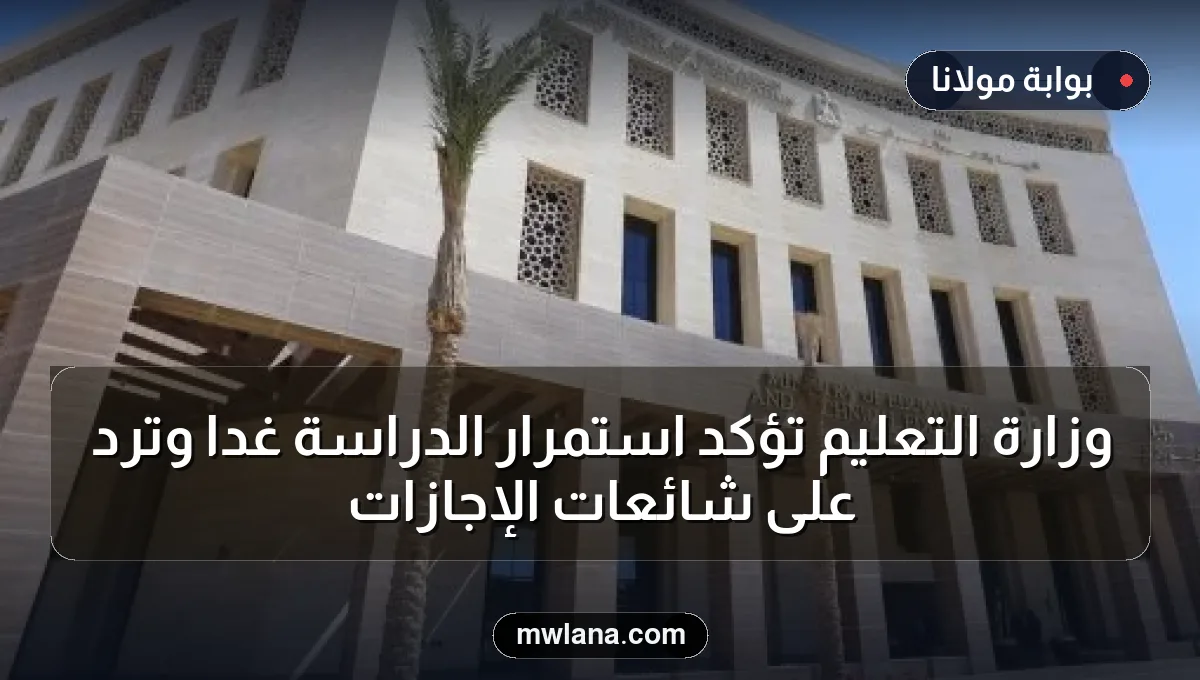 وزارة التعليم تؤكد استمرار الدراسة غدًا وترد على شائعات الإجازات