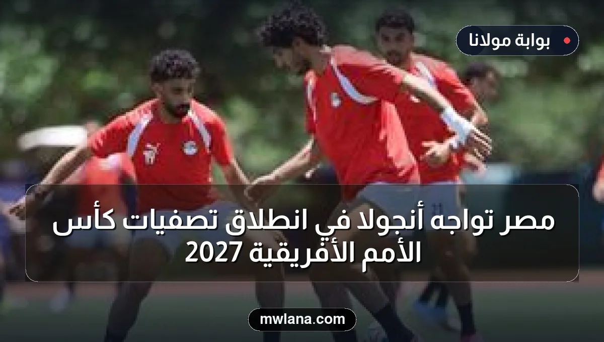 مصر تواجه أنجولا في انطلاق تصفيات كأس الأمم الأفريقية 2027