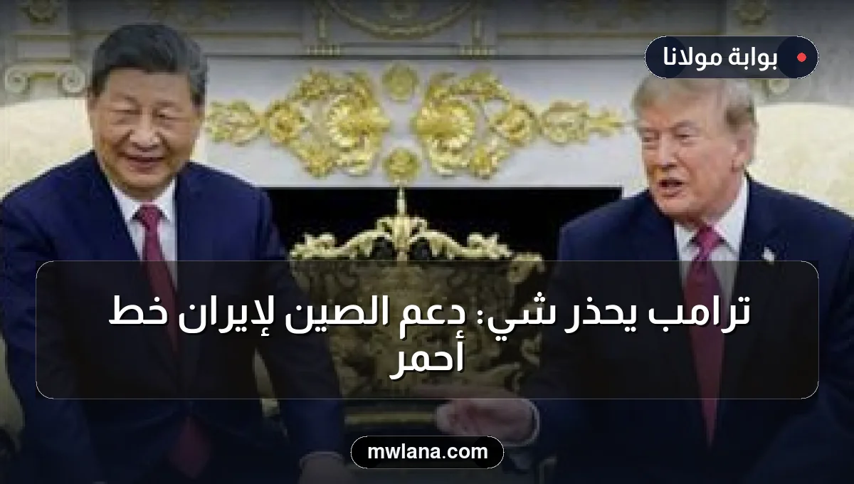 ترامب يحذر شي: دعم الصين لإيران خط أحمر