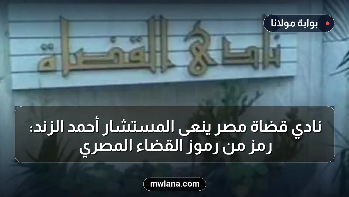 نادي قضاة مصر ينعى المستشار أحمد الزند: رمز من رموز القضاء المصري
