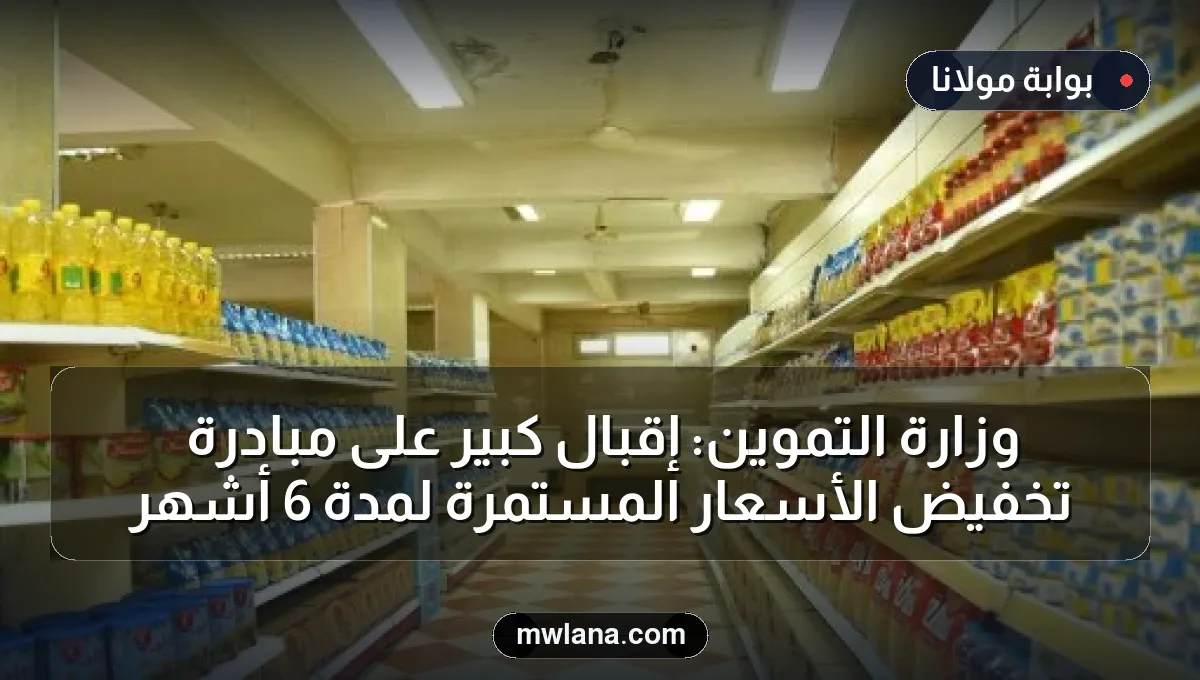 وزارة التموين: إقبال كبير على مبادرة تخفيض الأسعار المستمرة لمدة 6 أشهر