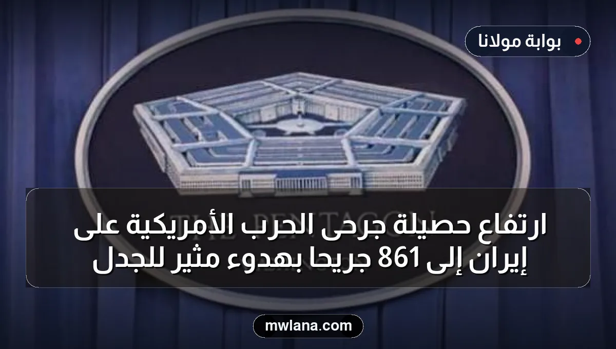 ارتفاع حصيلة جرحى الحرب الأمريكية على إيران إلى 861 جريحًا بهدوء مثير للجدل