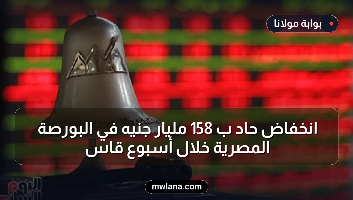 انخفاض حاد بـ 158 مليار جنيه في البورصة المصرية خلال أسبوع قاسٍ