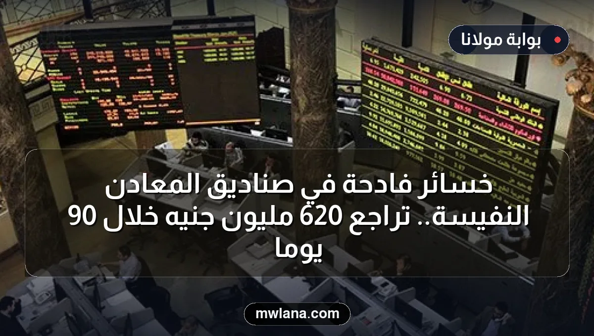 خسائر فادحة في صناديق المعادن النفيسة.. تراجع 620 مليون جنيه خلال 90 يومًا