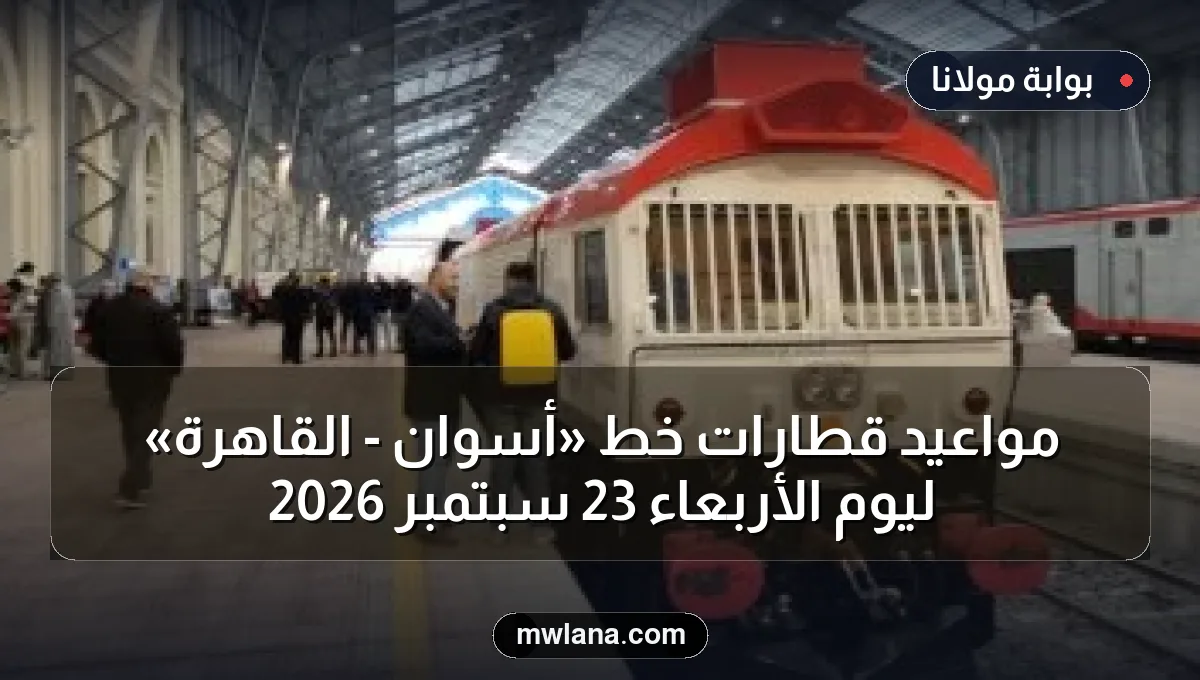 مواعيد قطارات خط «أسوان - القاهرة» ليوم الأربعاء 23 سبتمبر 2026