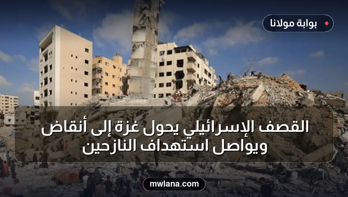 القصف الإسرائيلي يحول غزة إلى أنقاض ويواصل استهداف النازحين