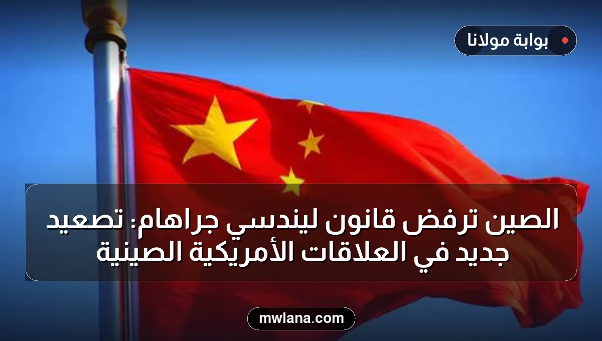 الصين ترفض قانون ليندسي جراهام: تصعيد جديد في العلاقات الأمريكية الصينية