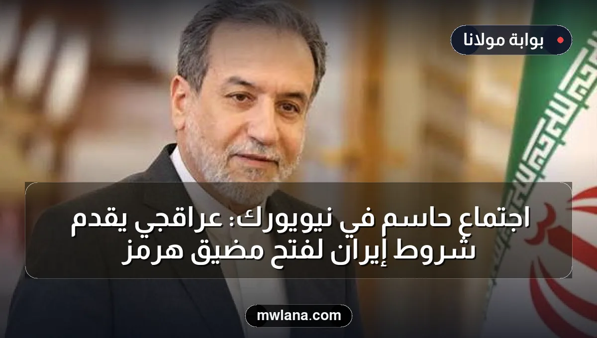 اجتماع حاسم في نيويورك: عراقجي يقدم شروط إيران لفتح مضيق هرمز