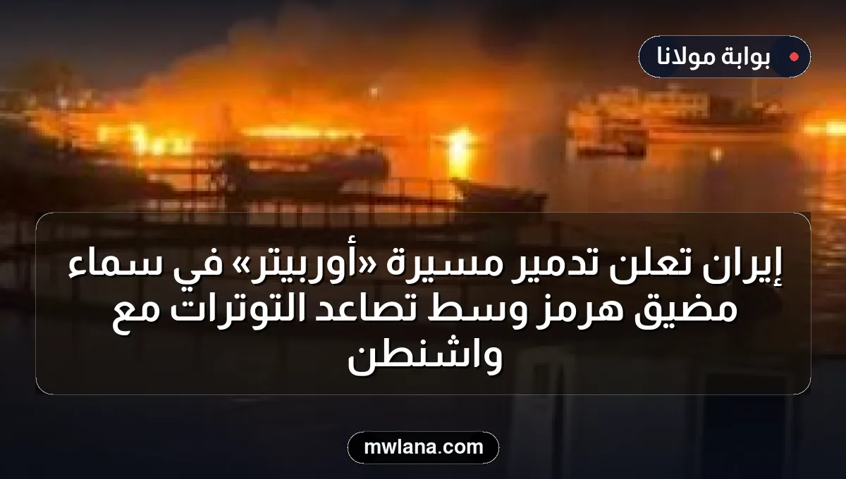 إيران تعلن تدمير مسيّرة «أوربيتر» في سماء مضيق هرمز وسط تصاعد التوترات مع واشنطن