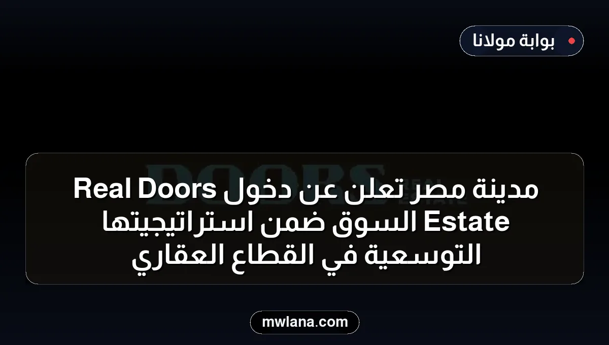 مدينة مصر تعلن عن دخول Doors Real Estate السوق ضمن استراتيجيتها التوسعية في القطاع العقاري