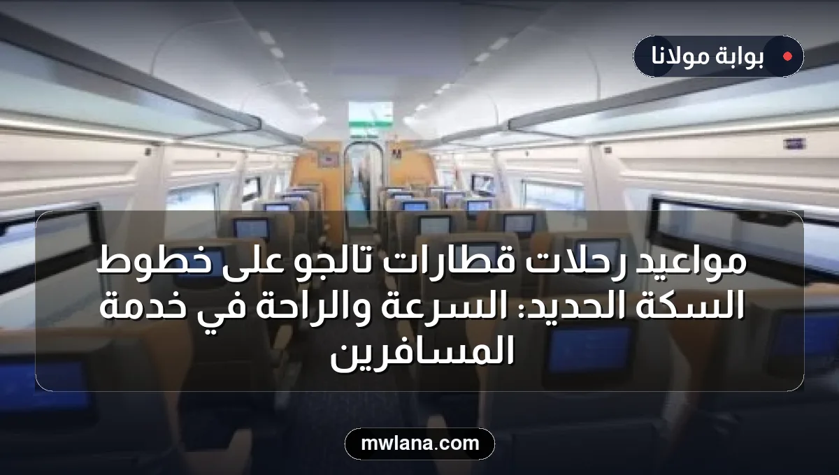مواعيد رحلات قطارات تالجو على خطوط السكة الحديد: السرعة والراحة في خدمة المسافرين
