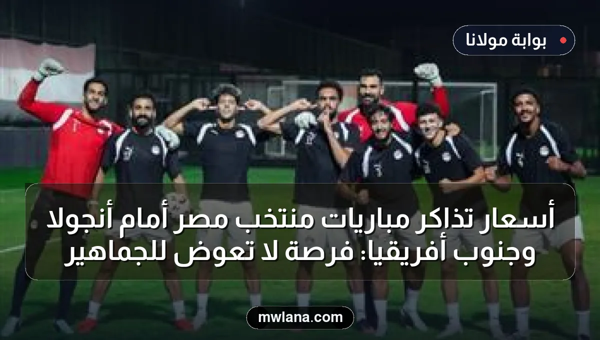 أسعار تذاكر مباريات منتخب مصر أمام أنجولا وجنوب أفريقيا: فرصة لا تعوض للجماهير