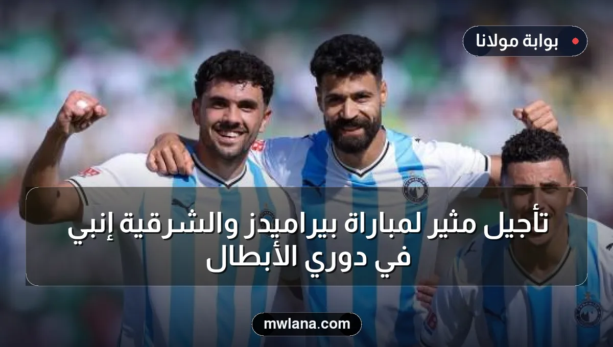 تأجيل مثير لمباراة بيراميدز والشرقية إنبي في دوري الأبطال