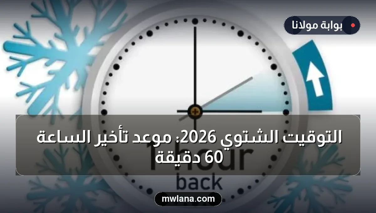 التوقيت الشتوي 2026: موعد تأخير الساعة 60 دقيقة