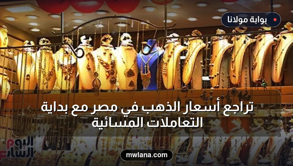 تراجع أسعار الذهب في مصر مع بداية التعاملات المسائية