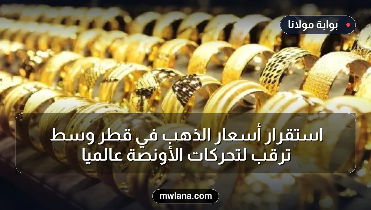 استقرار أسعار الذهب في قطر وسط ترقب لتحركات الأونصة عالميًا