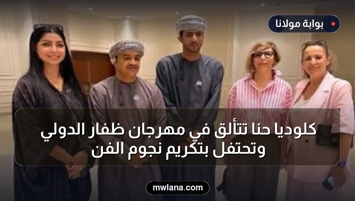 كلوديا حنا تتألق في مهرجان ظفار الدولي وتحتفل بتكريم نجوم الفن