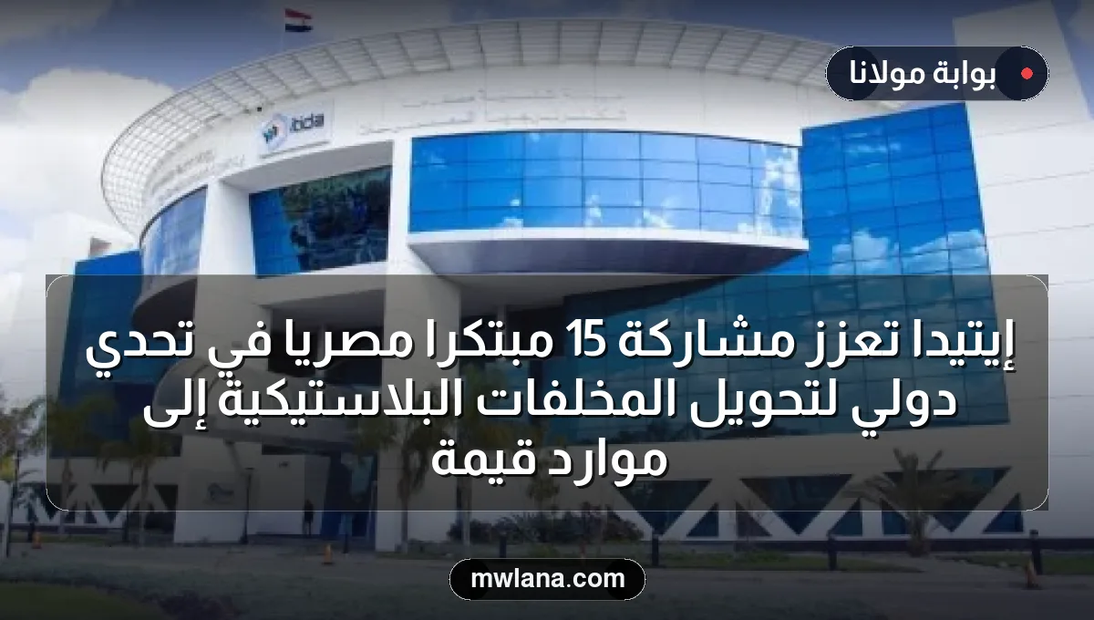 إيتيدا تعزز مشاركة 15 مبتكرًا مصريًا في تحدي دولي لتحويل المخلفات البلاستيكية إلى موارد قيمة