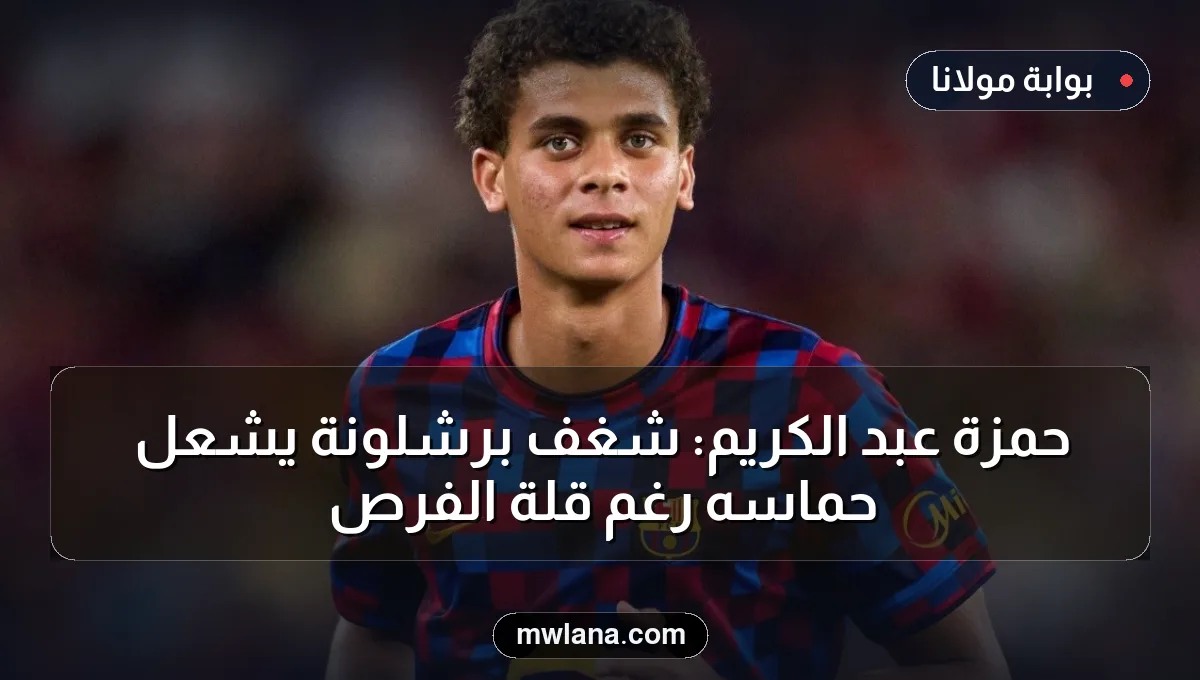 حمزة عبد الكريم: شغف برشلونة يشعل حماسه رغم قلة الفرص
