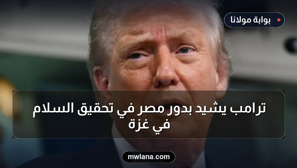 ترامب يشيد بدور مصر في تحقيق السلام في غزة