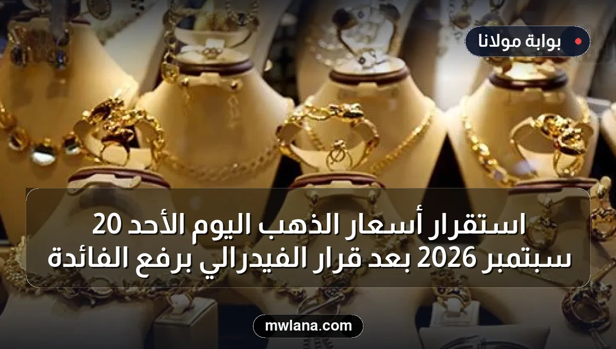استقرار أسعار الذهب اليوم الأحد 20 سبتمبر 2026 بعد قرار الفيدرالي برفع الفائدة