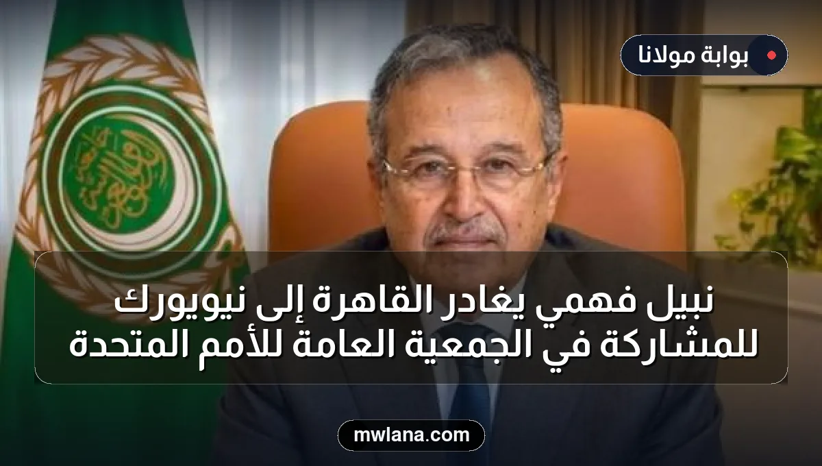 نبيل فهمي يغادر القاهرة إلى نيويورك للمشاركة في الجمعية العامة للأمم المتحدة