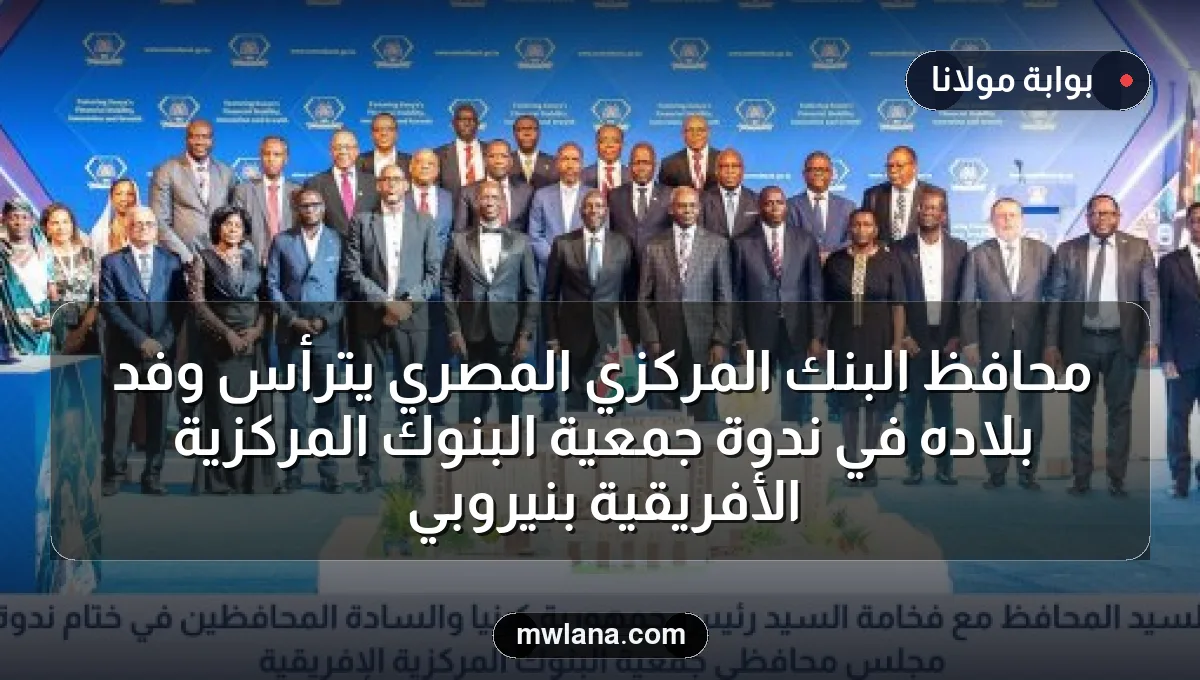 محافظ البنك المركزي المصري يترأس وفد بلاده في ندوة جمعية البنوك المركزية الأفريقية بنيروبي