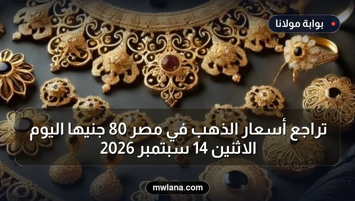 تراجع أسعار الذهب في مصر 80 جنيهاً اليوم الاثنين 14 سبتمبر 2026