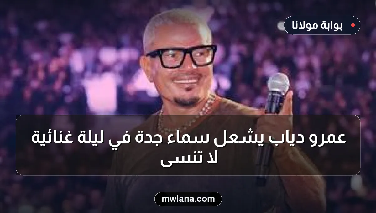 عمرو دياب يشعل سماء جدة في ليلة غنائية لا تُنسى