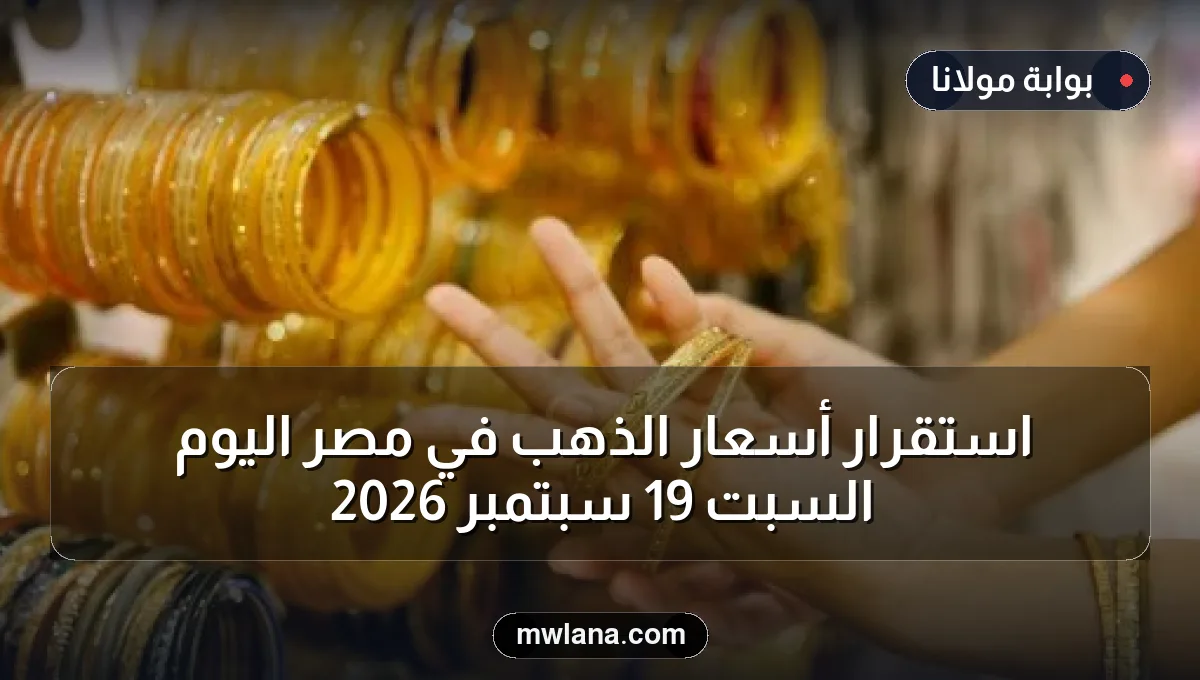 استقرار أسعار الذهب في مصر اليوم السبت 19 سبتمبر 2026