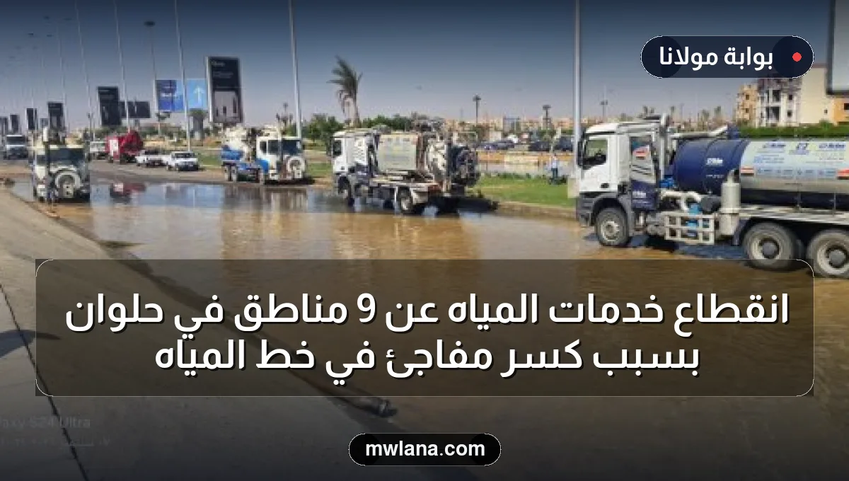 انقطاع خدمات المياه عن 9 مناطق في حلوان بسبب كسر مفاجئ في خط المياه