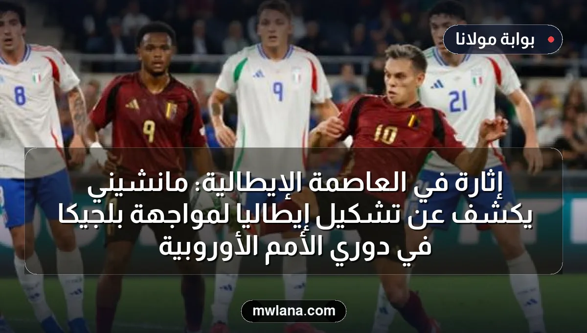 إثارة في العاصمة الإيطالية: مانشيني يكشف عن تشكيل إيطاليا لمواجهة بلجيكا في دوري الأمم الأوروبية