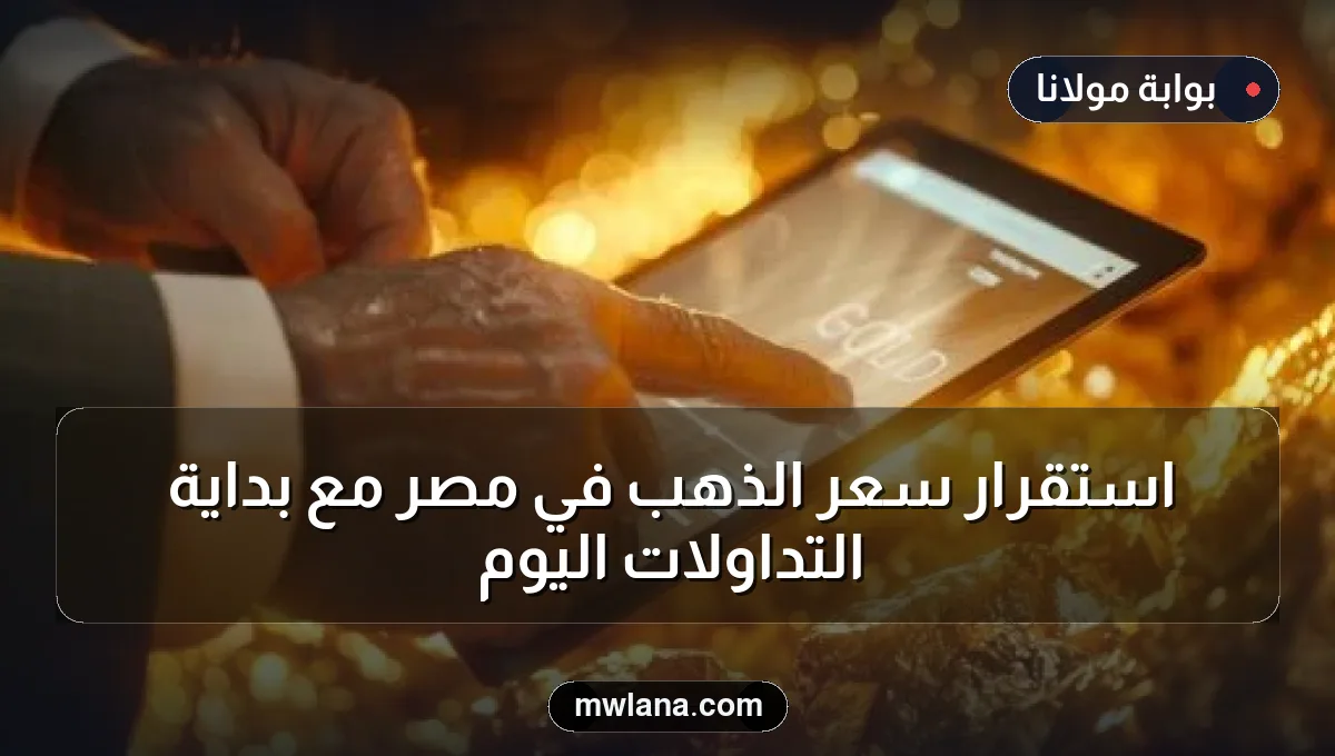 استقرار سعر الذهب في مصر مع بداية التداولات اليوم