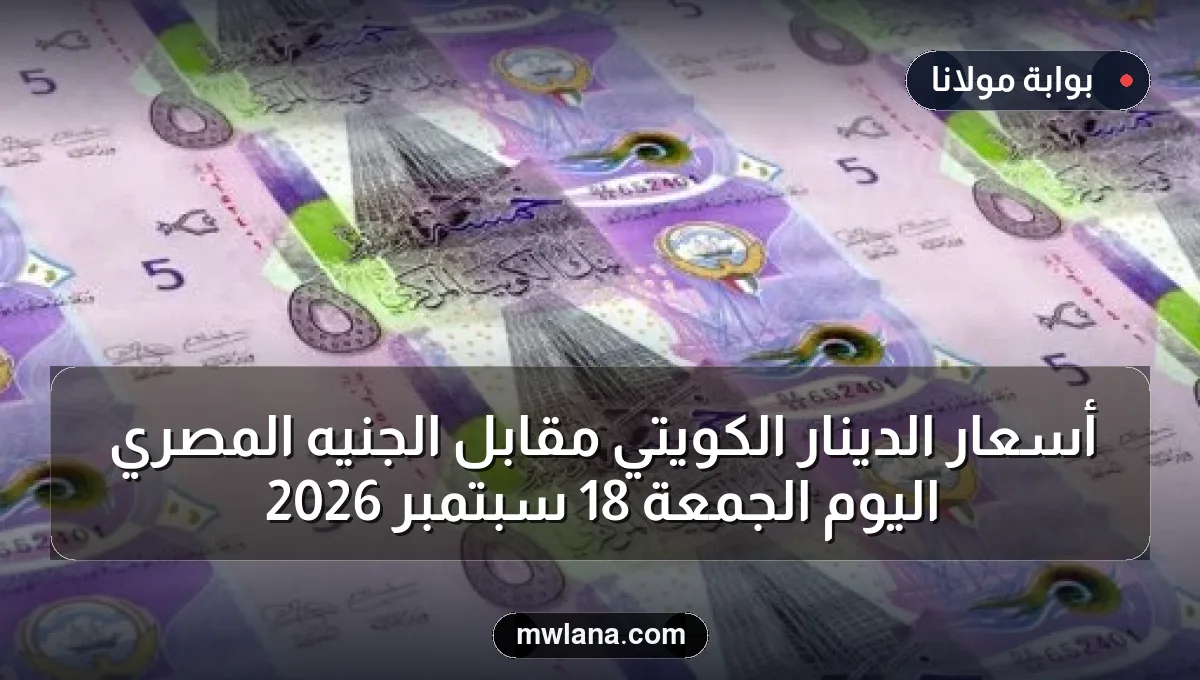 أسعار الدينار الكويتي مقابل الجنيه المصري اليوم الجمعة 18 سبتمبر 2026