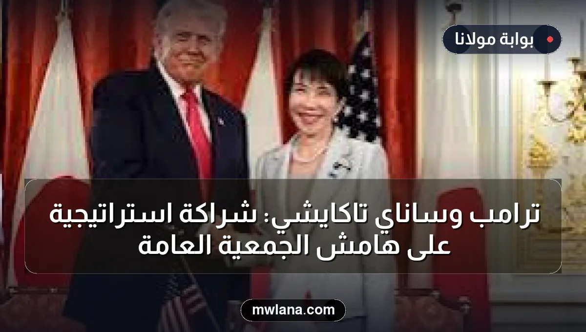 ترامب وساناي تاكايشي: شراكة استراتيجية على هامش الجمعية العامة